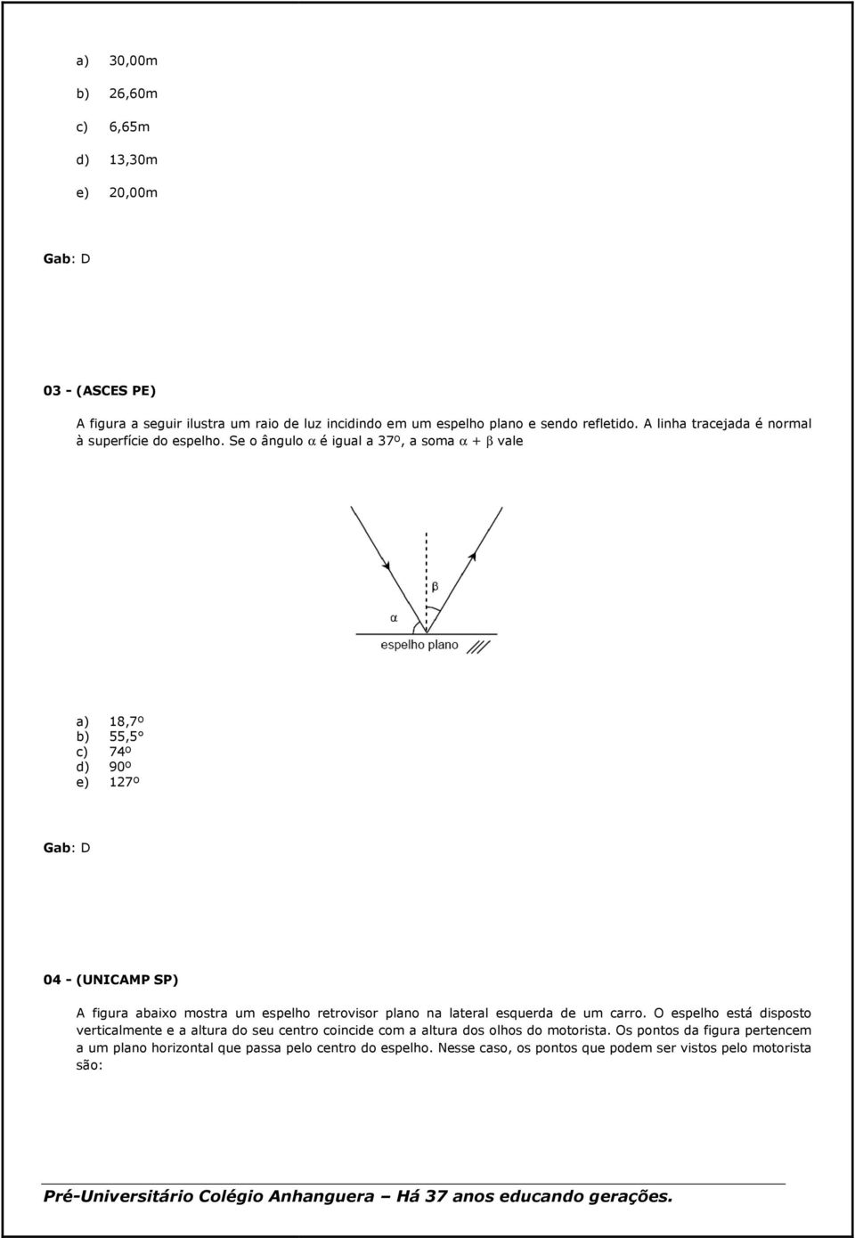 Se o ângulo α é igual a 37º, a soma α + β vale a) 18,7º b) 55,5 c) 74º d) 90º e) 127º Gab: D 04 - (UNICAMP SP) A figura abaixo mostra um espelho retrovisor plano na