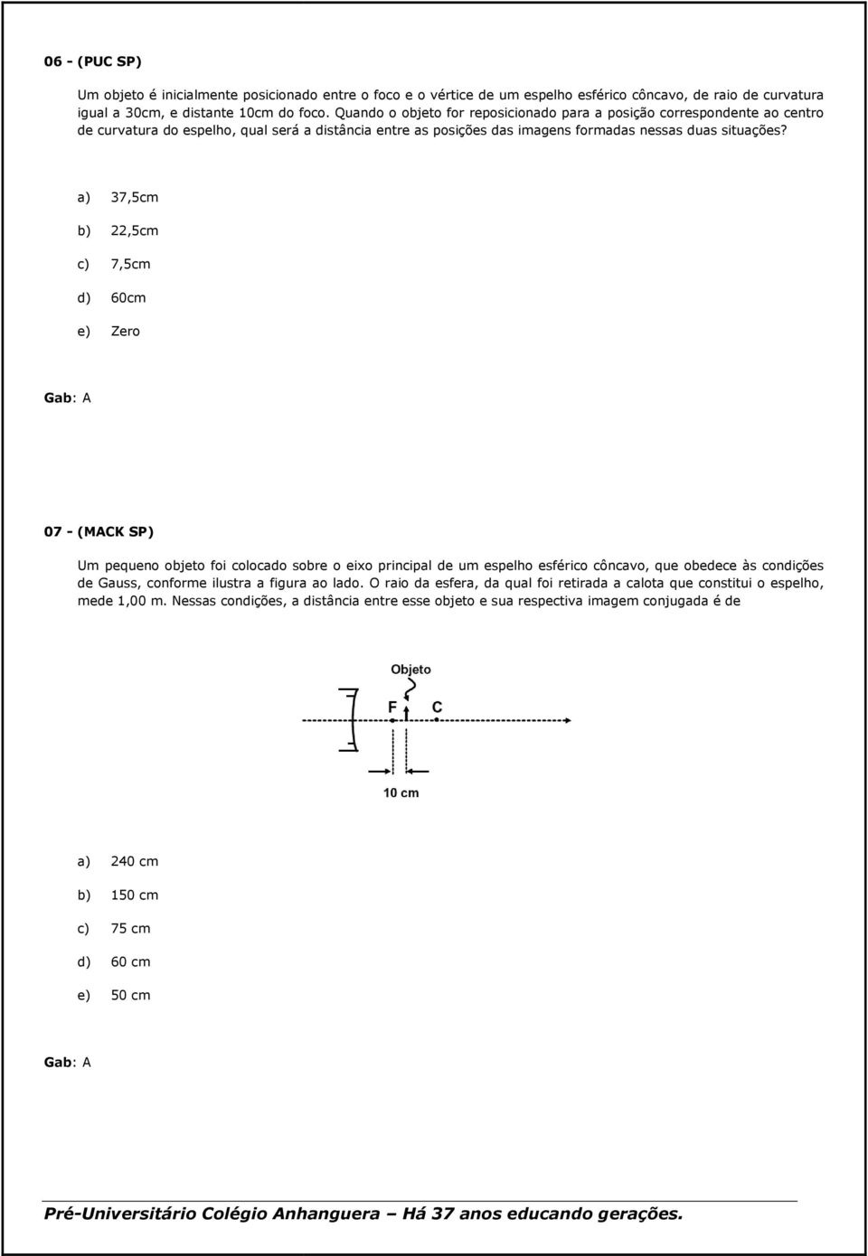 a) 37,5cm b) 22,5cm c) 7,5cm d) 60cm e) Zero Gab: A 07 - (MACK SP) Um pequeno objeto foi colocado sobre o eixo principal de um espelho esférico côncavo, que obedece às condições de Gauss, conforme