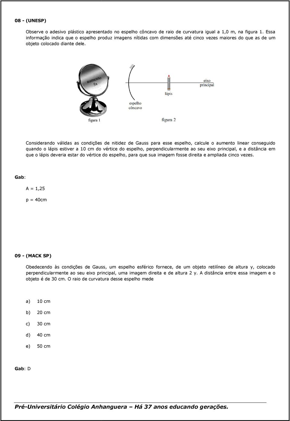 Considerando válidas as condições de nitidez de Gauss para esse espelho, calcule o aumento linear conseguido quando o lápis estiver a 10 cm do vértice do espelho, perpendicularmente ao seu eixo