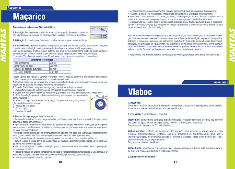 Características Técnicas: Maçarico especial para colagem das mantas VIAPOL, importado da Itália, que possui a mais alta tradição no desenvolvimento de colagem de mantas asfálticas poliméricas.