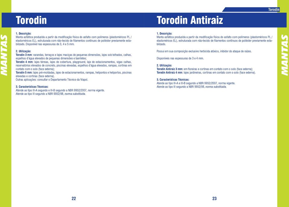 Torodin 3 mm: varandas, terraços e lajes maciças de pequenas dimensões, lajes sob telhados, calhas, espelhos d água elevados de pequenas dimensões e barriletes; Torodin 4 mm: lajes térreas, lajes de