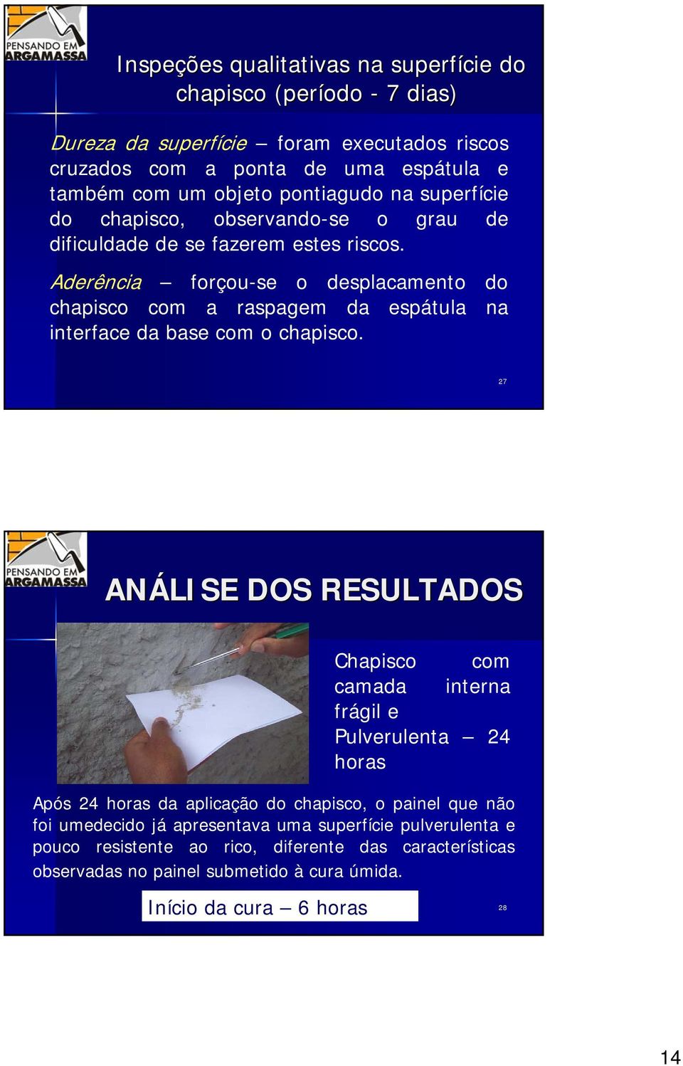 Aderência forçou-se o desplacamento do chapisco com a raspagem da espátula na interface da base com o chapisco.