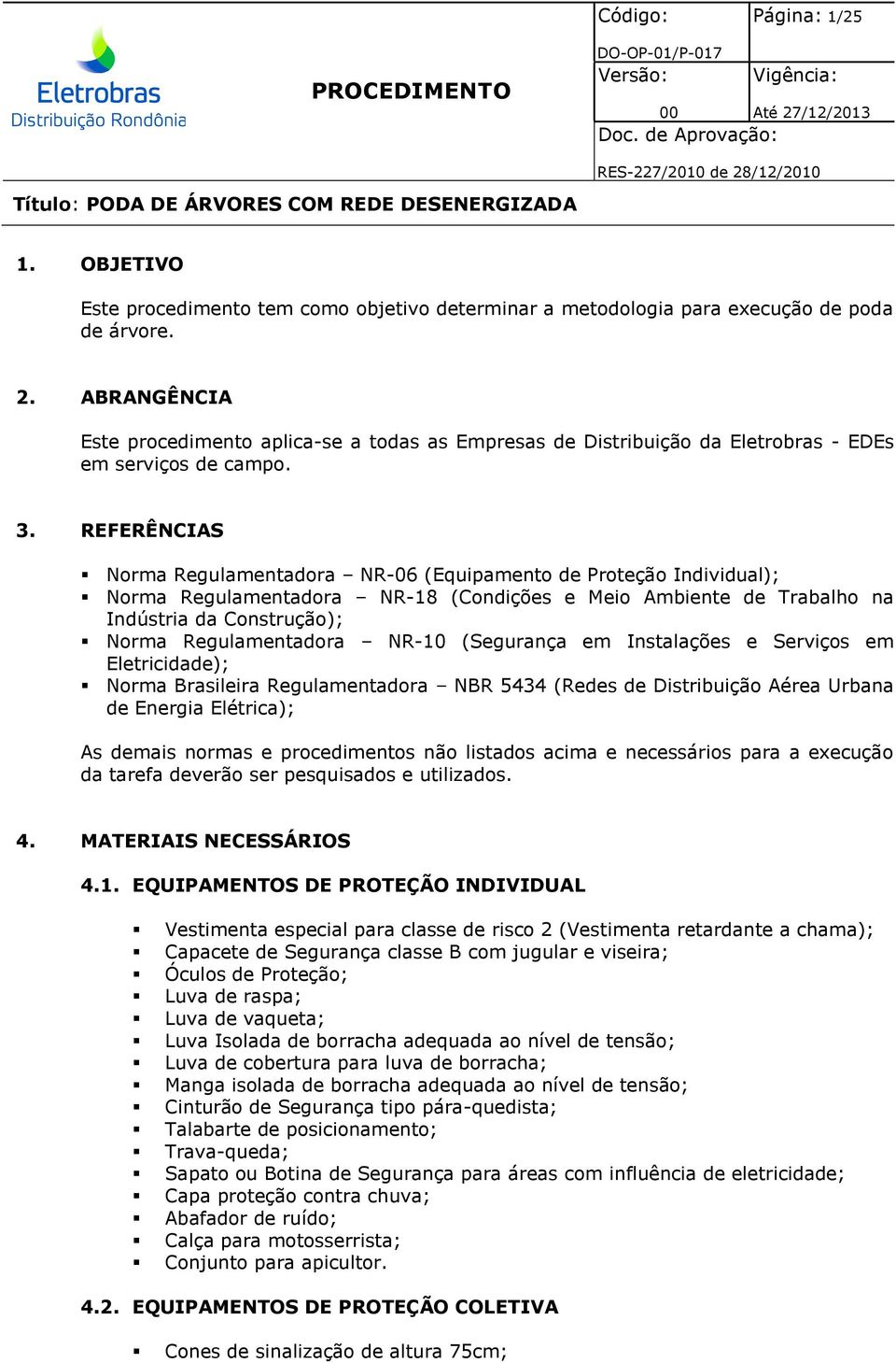 REFERÊNCIAS Norma Regulamentadora NR-06 (Equipamento de Proteção Individual); Norma Regulamentadora NR-18 (Condições e Meio Ambiente de Trabalho na Indústria da Construção); Norma Regulamentadora