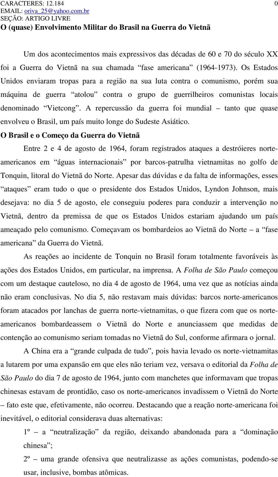 A repercussão da guerra foi mundial tanto que quase envolveu o Brasil, um país muito longe do Sudeste Asiático.