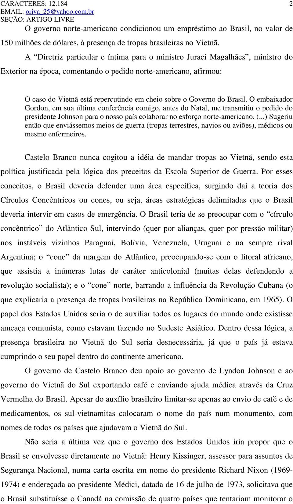 Governo do Brasil. O embaixador Gordon, em sua última conferência comigo, antes do Natal, me transmitiu o pedido do presidente Johnson para o nosso país colaborar no esforço norte-americano. (.