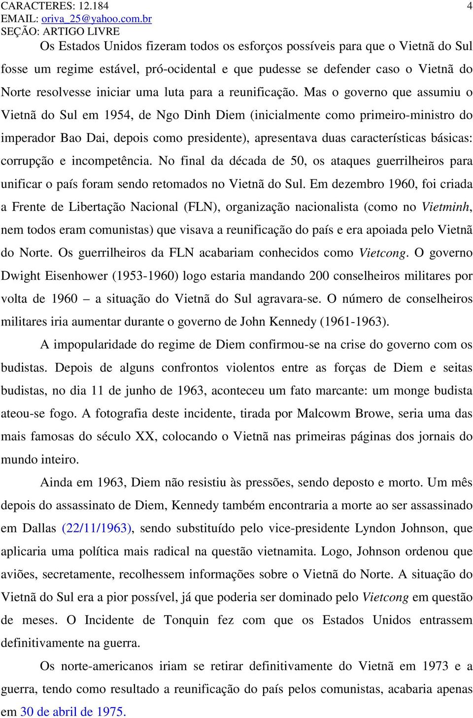 Mas o governo que assumiu o Vietnã do Sul em 1954, de Ngo Dinh Diem (inicialmente como primeiro-ministro do imperador Bao Dai, depois como presidente), apresentava duas características básicas: