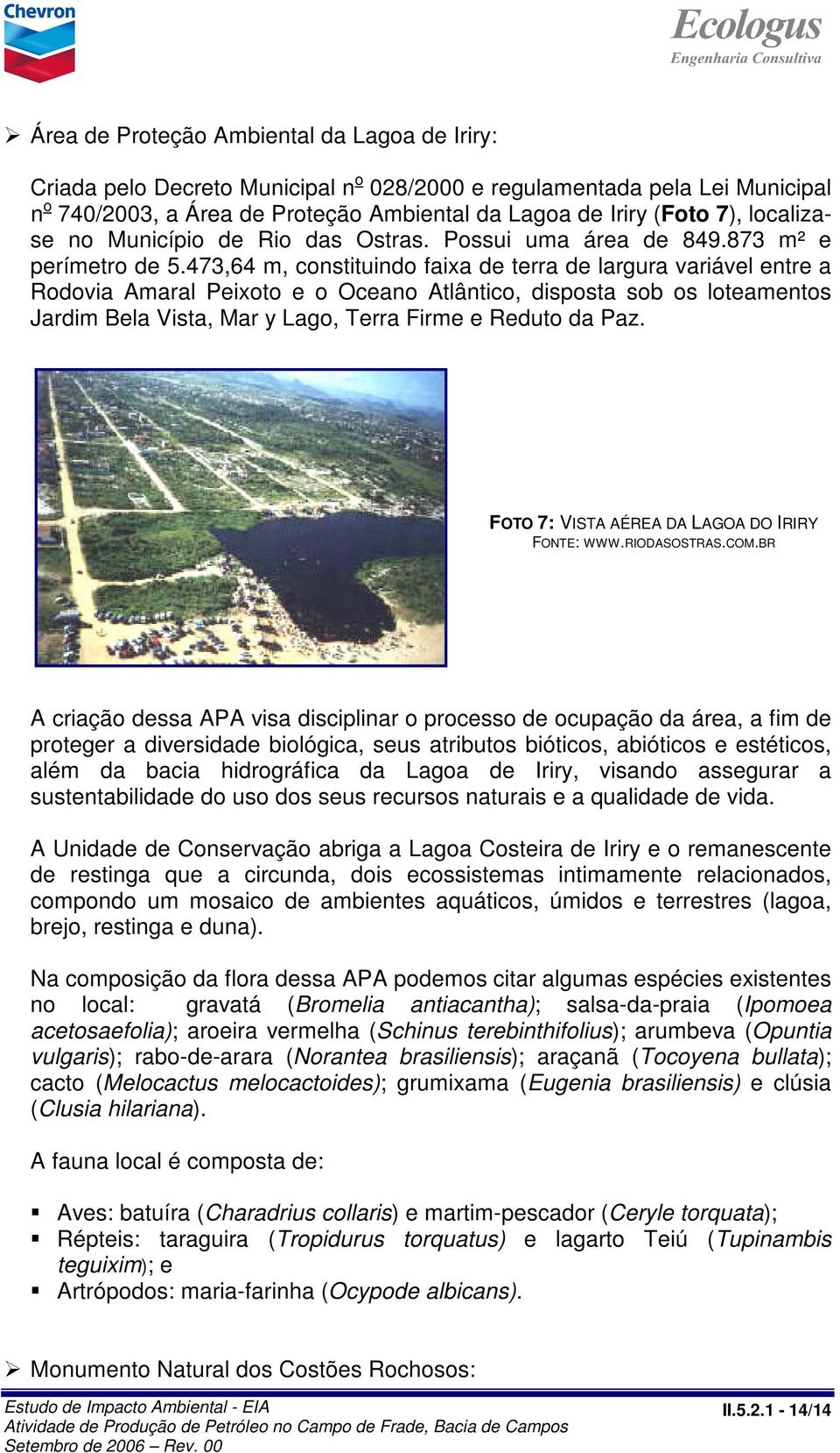 473,64 m, constituindo faixa de terra de largura variável entre a Rodovia Amaral Peixoto e o Oceano Atlântico, disposta sob os loteamentos Jardim Bela Vista, Mar y Lago, Terra Firme e Reduto da Paz.