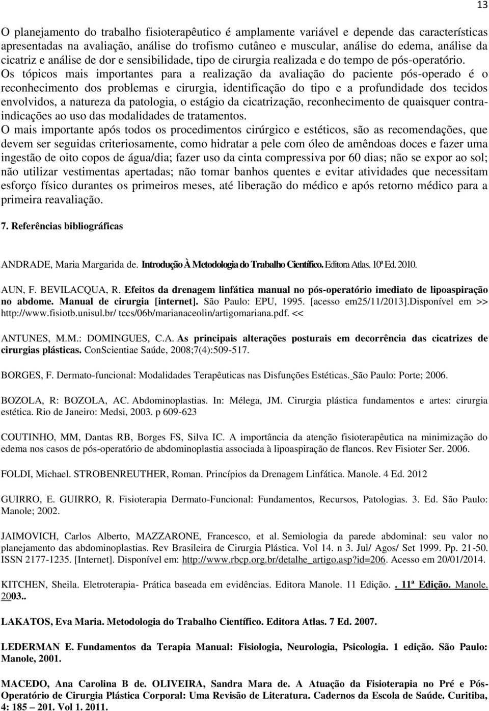 Os tópicos mais importantes para a realização da avaliação do paciente pós-operado é o reconhecimento dos problemas e cirurgia, identificação do tipo e a profundidade dos tecidos envolvidos, a