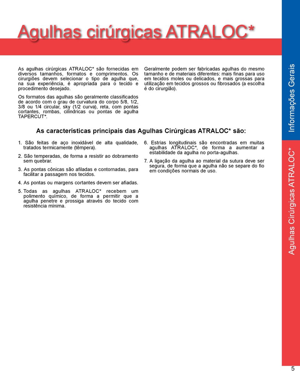 Os formatos das agulhas são geralmente classificados de acordo com o grau de curvatura do corpo 5/8, 1/2, 3/8 ou 1/4 circular, sky (1/2 curva), reta, com pontas cortantes, rombas, cilíndricas ou