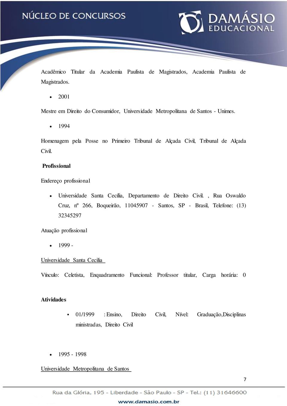 , Rua Oswaldo Cruz, nº 266, Boqueirão, 11045907 - Santos, SP - Brasil, Telefone: (13) 32345297 Atuação profissional 1999 - Universidade Santa Cecilia Vínculo: Celetista, Enquadramento