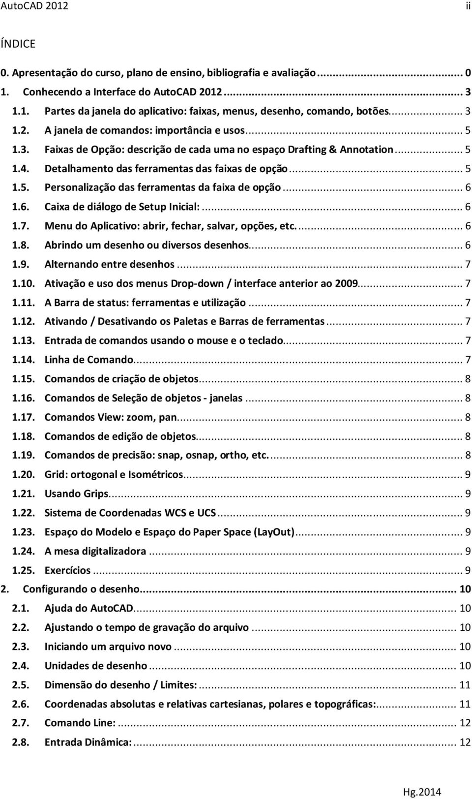 .. 6 1.6. Caixa de diálogo de Setup Inicial:... 6 1.7. Menu do Aplicativo: abrir, fechar, salvar, opções, etc.... 6 1.8. Abrindo um desenho ou diversos desenhos... 6 1.9. Alternando entre desenhos.