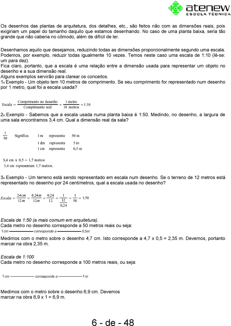 Podemos, por exemplo, reduzir todas igualmente 10 vezes. Temos neste caso uma escala de 1:10 (lê-se: um para dez).