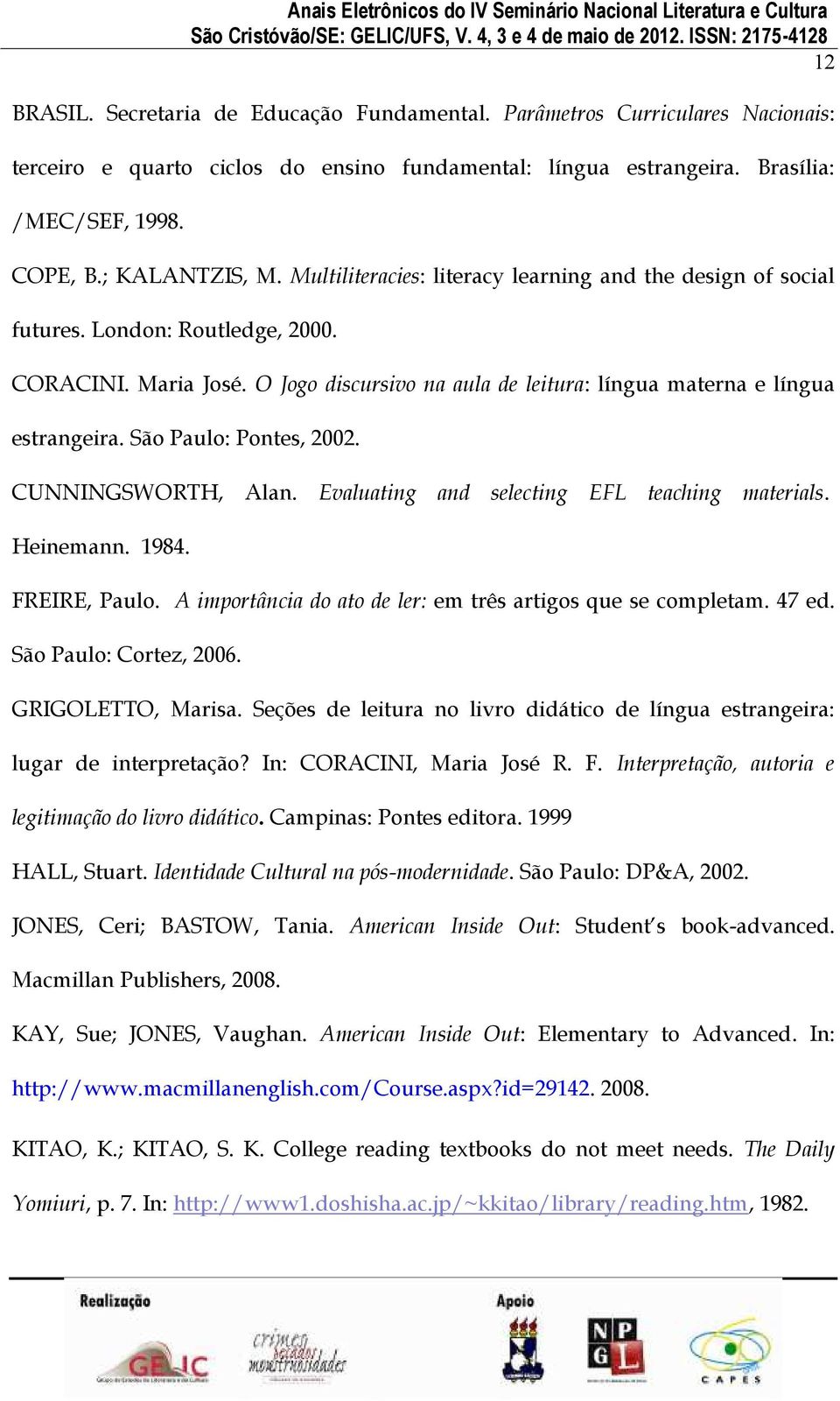 São Paulo: Pontes, 2002. CUNNINGSWORTH, Alan. Evaluating and selecting EFL teaching materials. Heinemann. 1984. FREIRE, Paulo. A importância do ato de ler: em três artigos que se completam. 47 ed.