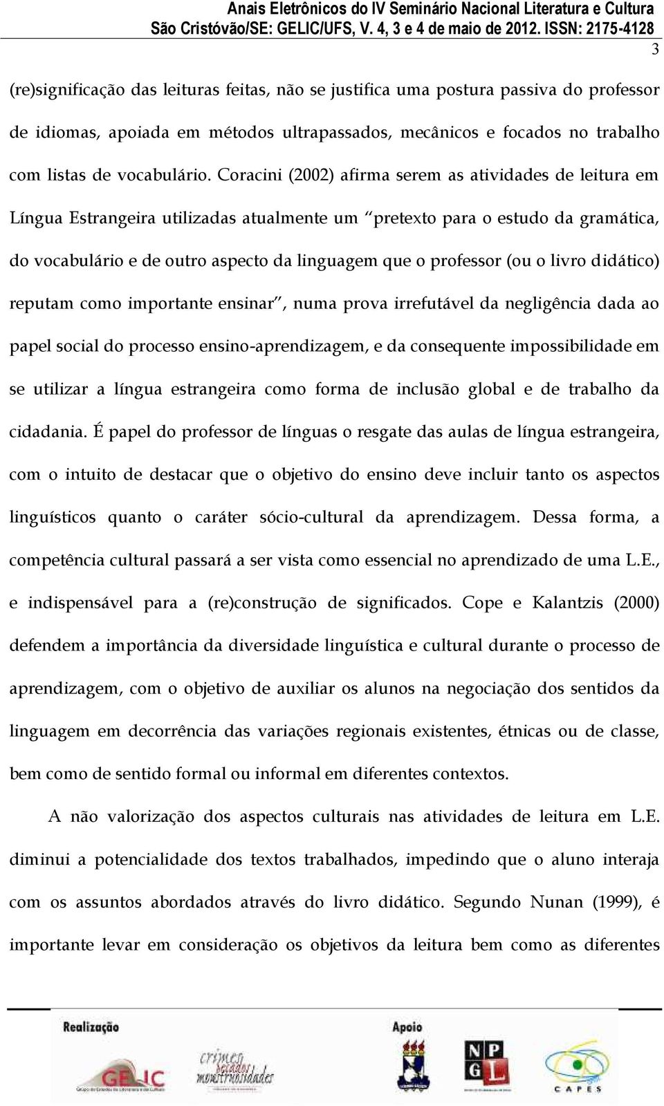 professor (ou o livro didático) reputam como importante ensinar, numa prova irrefutável da negligência dada ao papel social do processo ensino-aprendizagem, e da consequente impossibilidade em se