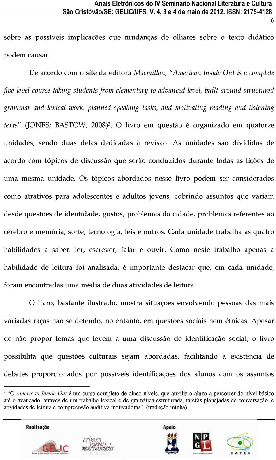 planned speaking tasks, and motivating reading and listening texts. (JONES; BASTOW, 2008) 3. O livro em questão é organizado em quatorze unidades, sendo duas delas dedicadas à revisão.