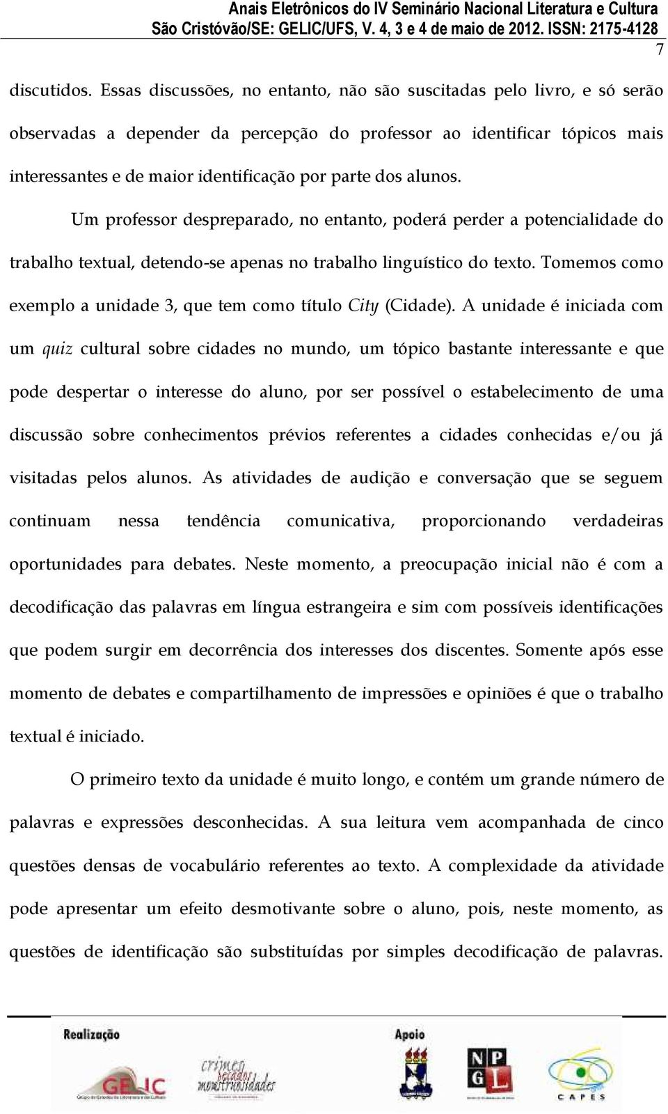 dos alunos. Um professor despreparado, no entanto, poderá perder a potencialidade do trabalho textual, detendo-se apenas no trabalho linguístico do texto.