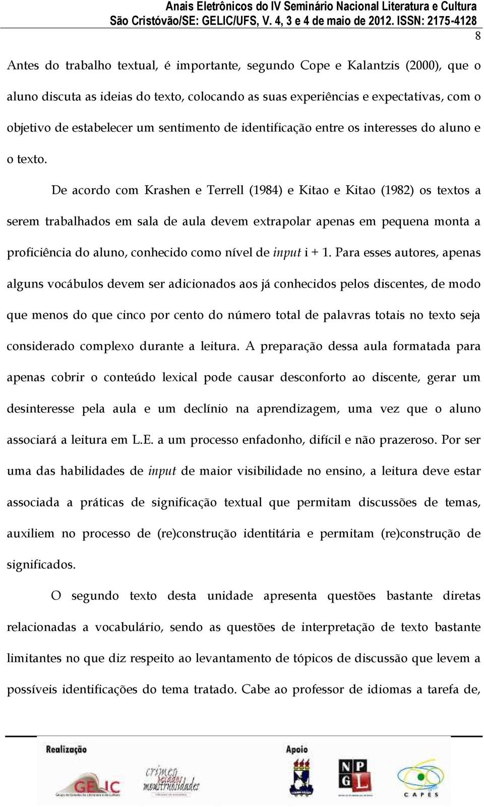 De acordo com Krashen e Terrell (1984) e Kitao e Kit ao (1982) os textos a serem trabalhados em sala de aula devem extrapolar apenas em pequena monta a proficiência do aluno, conhecido como nível de