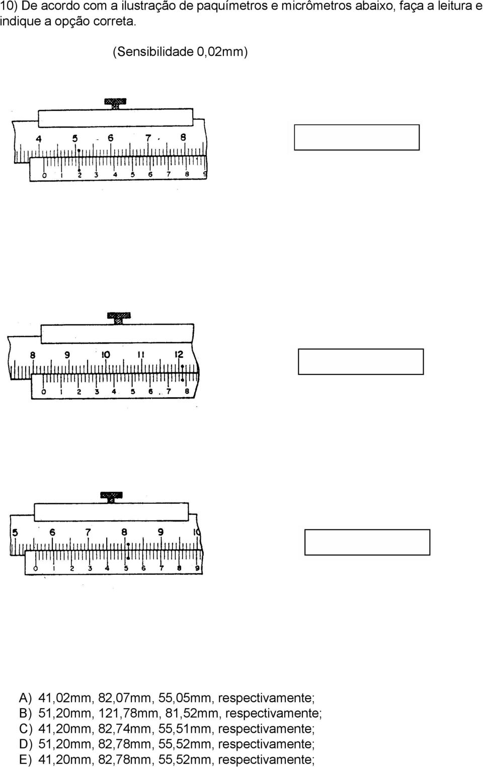 (Sensibilidade 0,02mm) A) 41,02mm, 82,07mm, 55,05mm, respectivamente; B) 51,20mm, 121,78mm,