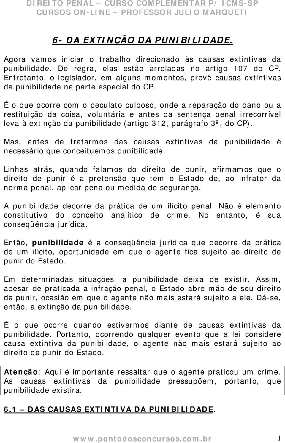 É o que ocorre com o peculato culposo, onde a reparação do dano ou a restituição da coisa, voluntária e antes da sentença penal irrecorrível leva à extinção da punibilidade (artigo 312, parágrafo 3º,