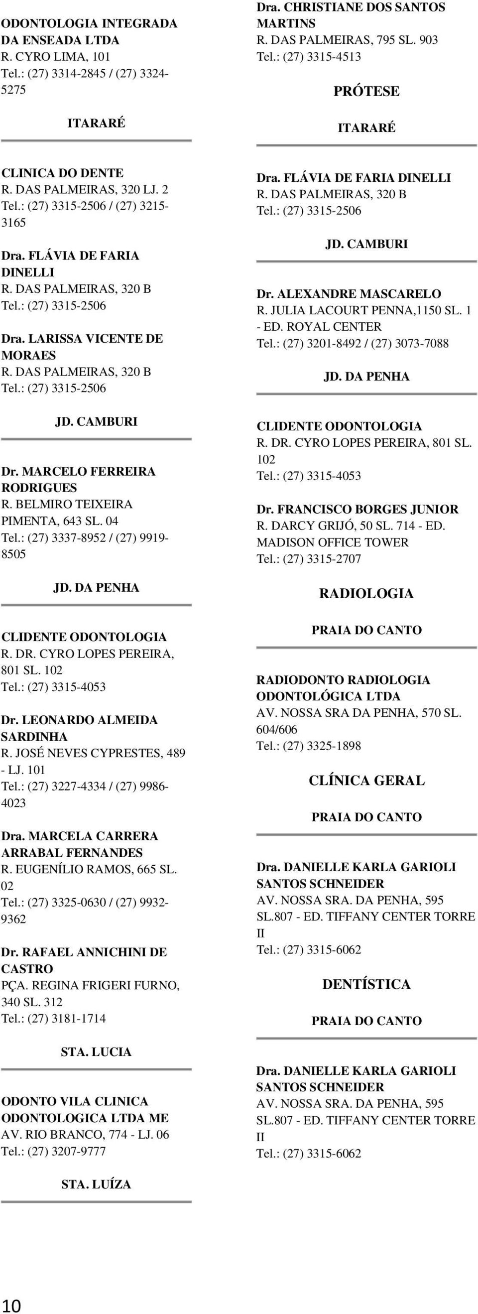 : (27) 3201-8492 / (27) 3073-7088 MORAES R. DR. CYRO LOPES PEREIRA, 801 SL. 102 Dr. MARCELO FERREIRA RODRIGUES R. BELMIRO TEIXEIRA PIMENTA, 643 SL. 04 Tel.