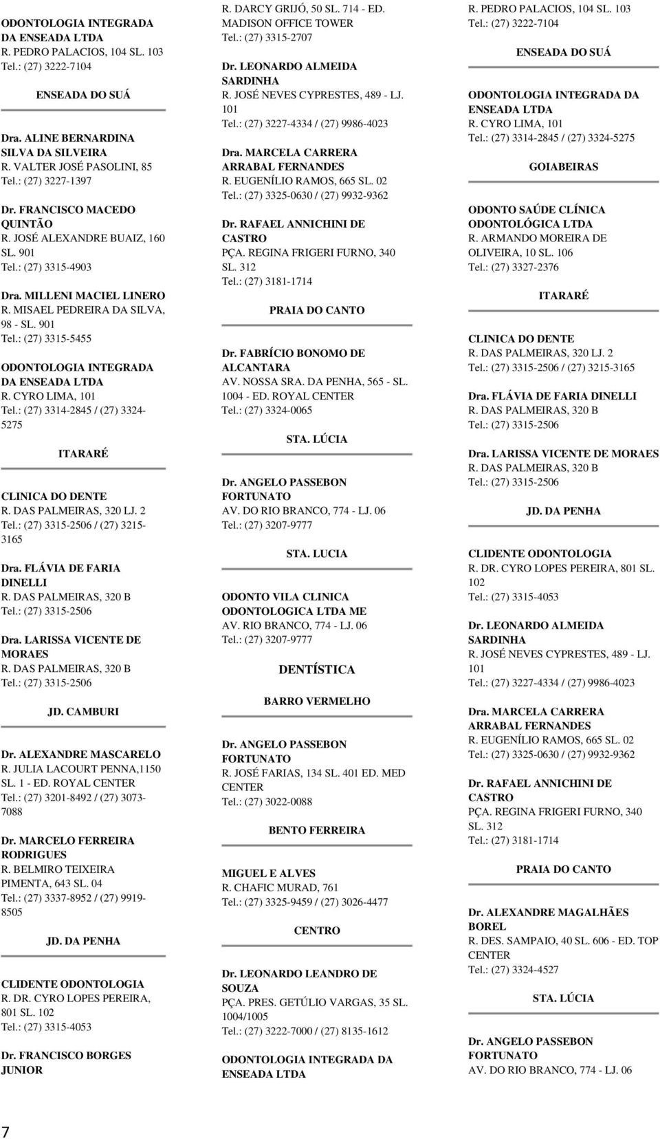 LARISSA VICENTE DE MORAES Dr. ALEXANDRE MASCARELO R. JULIA LACOURT PENNA,1150 SL. 1 - ED. ROYAL Tel.: (27) 3201-8492 / (27) 3073-7088 Dr. MARCELO FERREIRA RODRIGUES R.