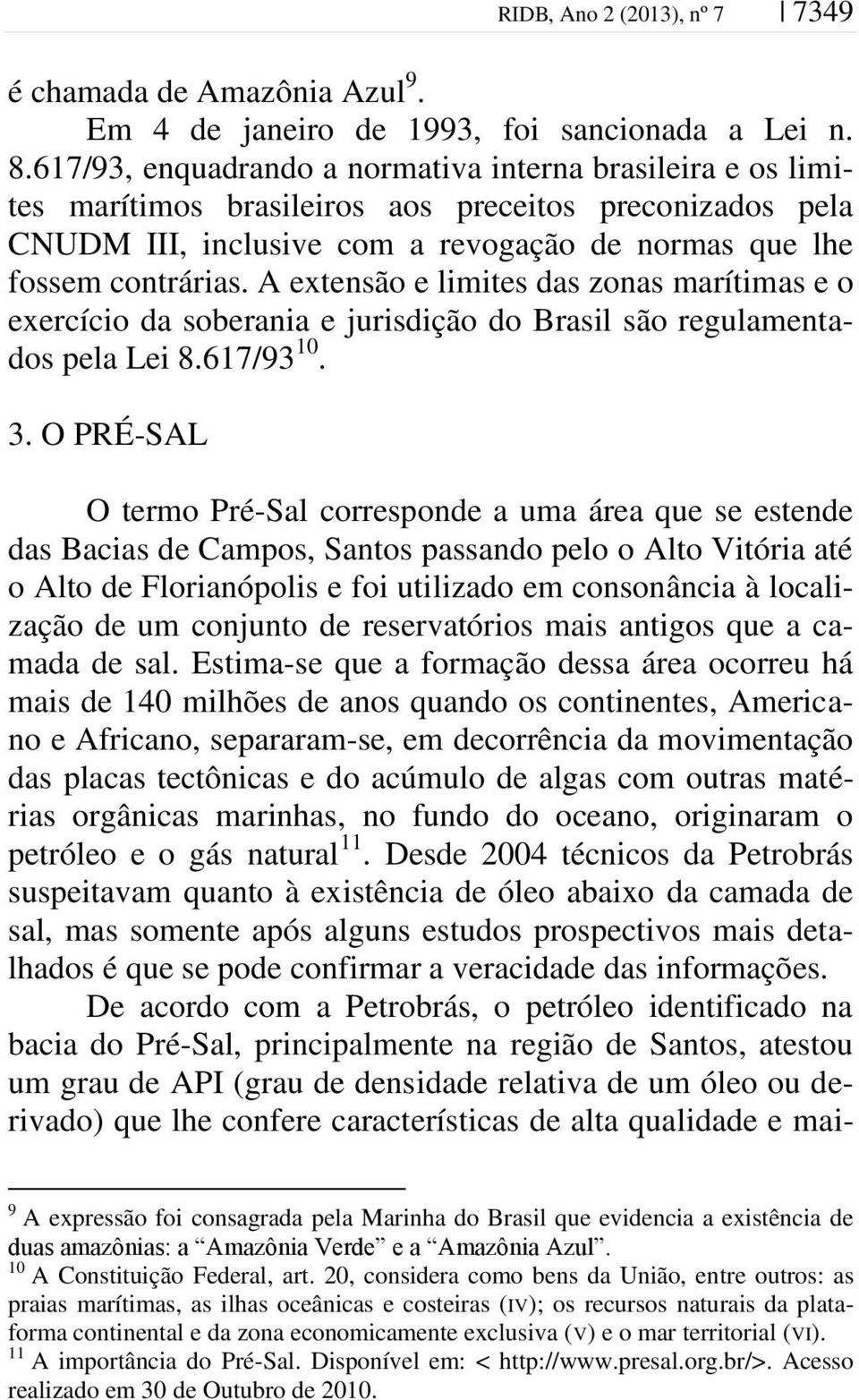 A extensão e limites das zonas marítimas e o exercício da soberania e jurisdição do Brasil são regulamentados pela Lei 8.617/93 10. 3.