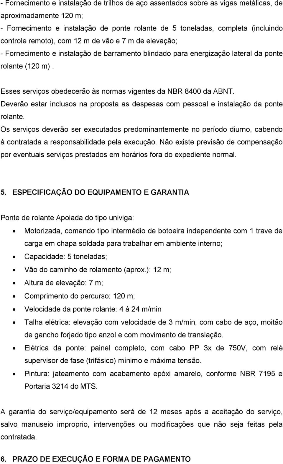 Esses serviços obedecerão às normas vigentes da NBR 8400 da ABNT. Deverão estar inclusos na proposta as despesas com pessoal e instalação da ponte rolante.