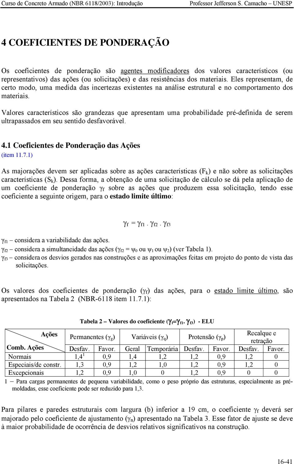 Valores característicos são grandezas que apresentam uma probabilidade pré-definida de serem ultrapassados em seu sentido desfavorável. 4.1 Coeficientes de Ponderação das Ações (item 11.7.