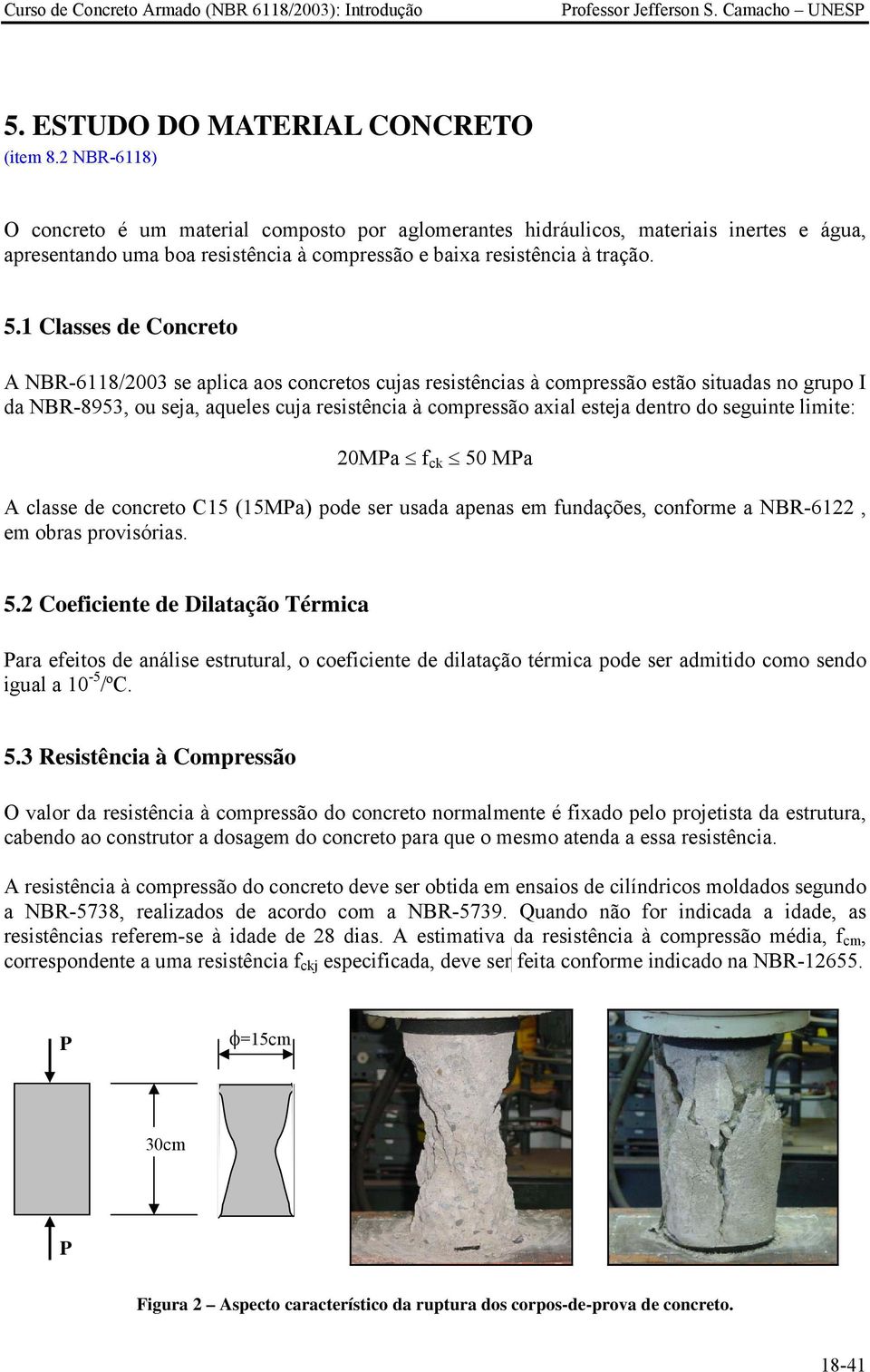 1 Classes de Concreto A NBR-6118/2003 se aplica aos concretos cujas resistências à compressão estão situadas no grupo I da NBR-8953, ou seja, aqueles cuja resistência à compressão axial esteja dentro