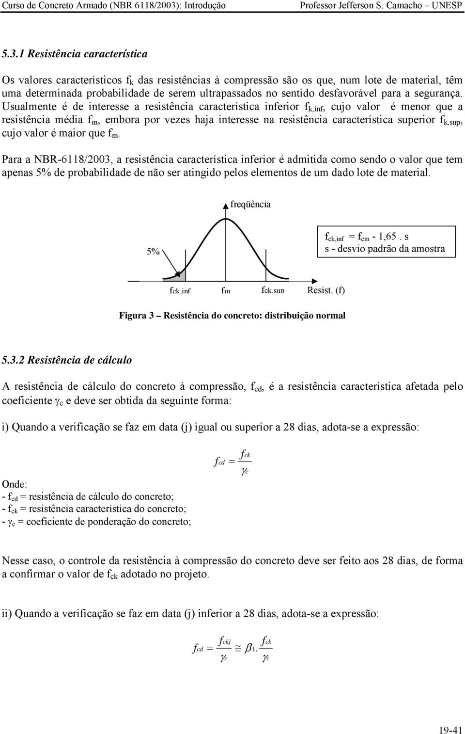 Usualmente é de interesse a resistência característica inferior f k,inf, cujo valor é menor que a resistência média f m, embora por vezes haja interesse na resistência característica superior f