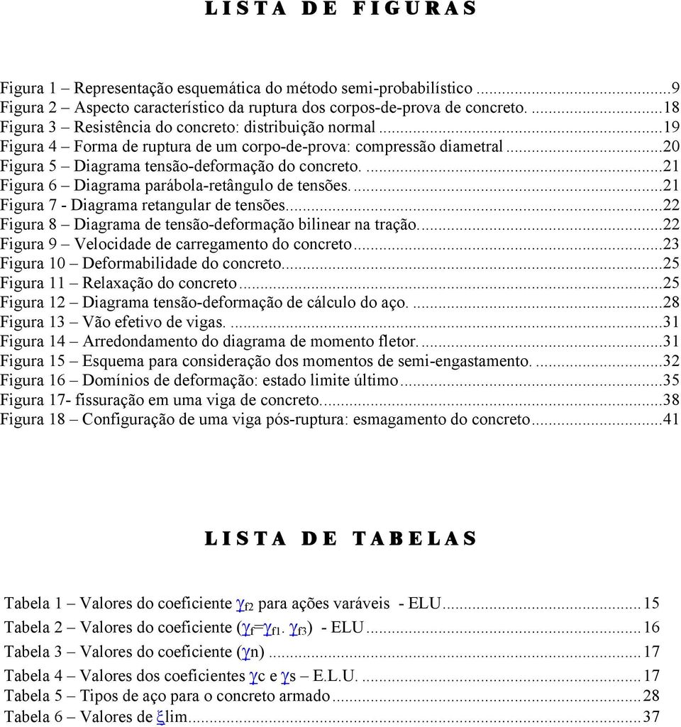 ...21 Figura 6 Diagrama parábola-retângulo de tensões...21 Figura 7 - Diagrama retangular de tensões...22 Figura 8 Diagrama de tensão-deformação bilinear na tração.