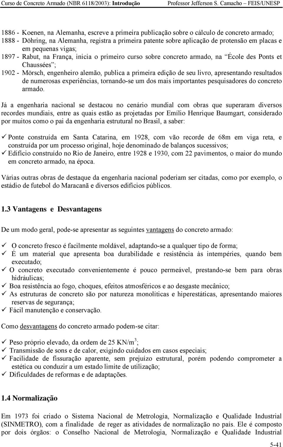 em placas e em pequenas vigas; 1897 - Rabut, na França, inicia o primeiro curso sobre concreto armado, na École des Ponts et Chaussées ; 1902 - Mörsch, engenheiro alemão, publica a primeira edição de