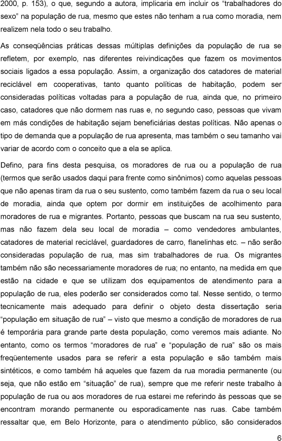 Assim, a organização dos catadores de material reciclável em cooperativas, tanto quanto políticas de habitação, podem ser consideradas políticas voltadas para a população de rua, ainda que, no