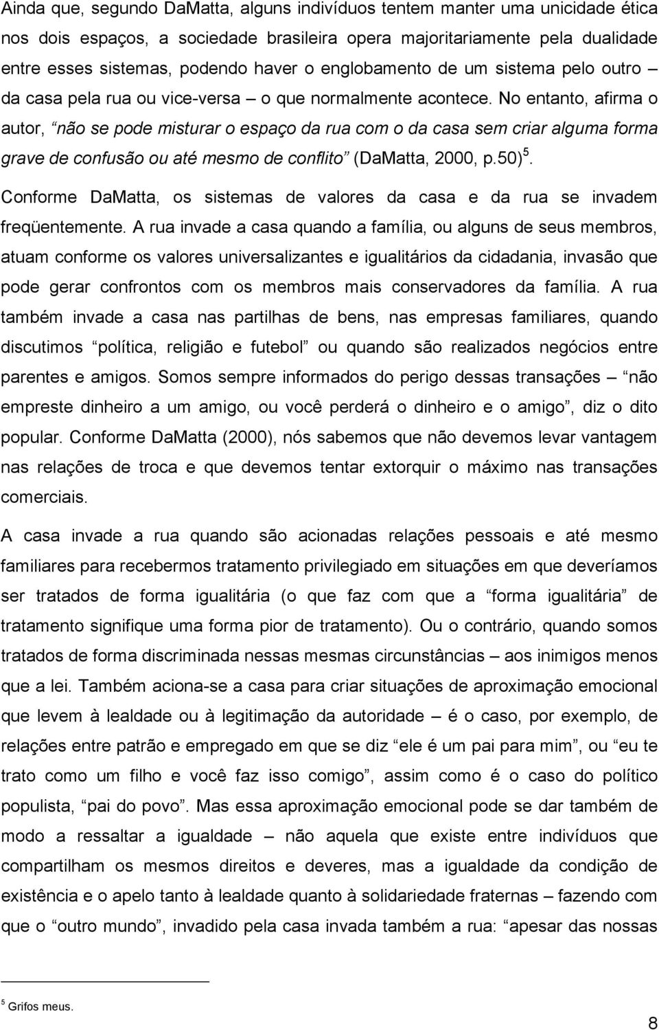 No entanto, afirma o autor, não se pode misturar o espaço da rua com o da casa sem criar alguma forma grave de confusão ou até mesmo de conflito (DaMatta, 2000, p.50) 5.