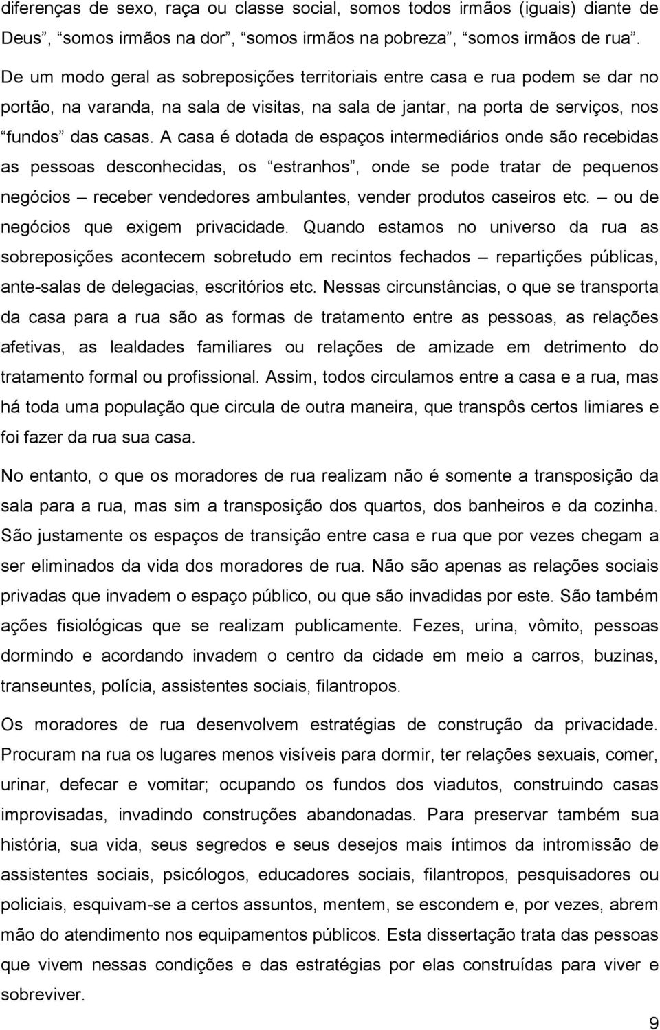 A casa é dotada de espaços intermediários onde são recebidas as pessoas desconhecidas, os estranhos, onde se pode tratar de pequenos negócios receber vendedores ambulantes, vender produtos caseiros