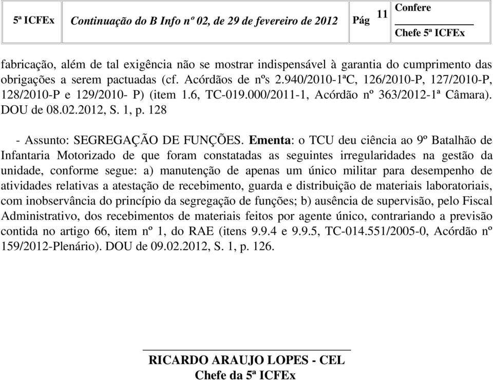 Ementa: o TCU deu ciência ao 9º Batalhão de Infantaria Motorizado de que foram constatadas as seguintes irregularidades na gestão da unidade, conforme segue: a) manutenção de apenas um único militar