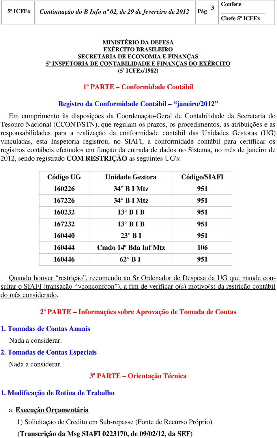 atribuições e as responsabilidades para a realização da conformidade contábil das Unidades Gestoras (UG) vinculadas, esta Inspetoria registrou, no SIAFI, a conformidade contábil para certificar os