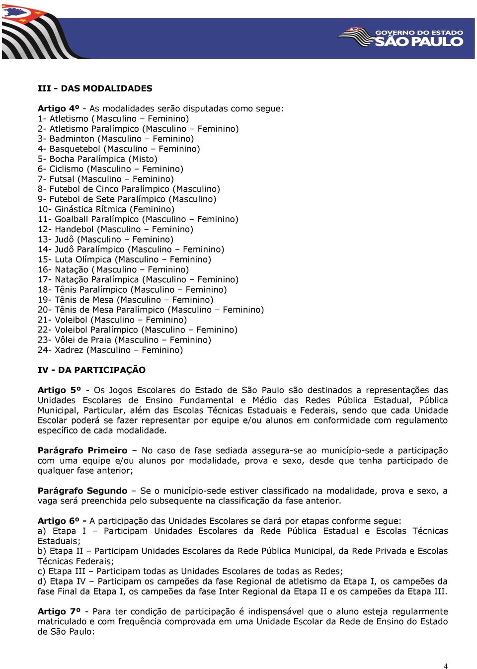 Paralímpico (Masculino) 10- Ginástica Rítmica (Feminino) 11- Goalball Paralímpico (Masculino Feminino) 12- Handebol (Masculino Feminino) 13- Judô (Masculino Feminino) 14- Judô Paralímpico (Masculino