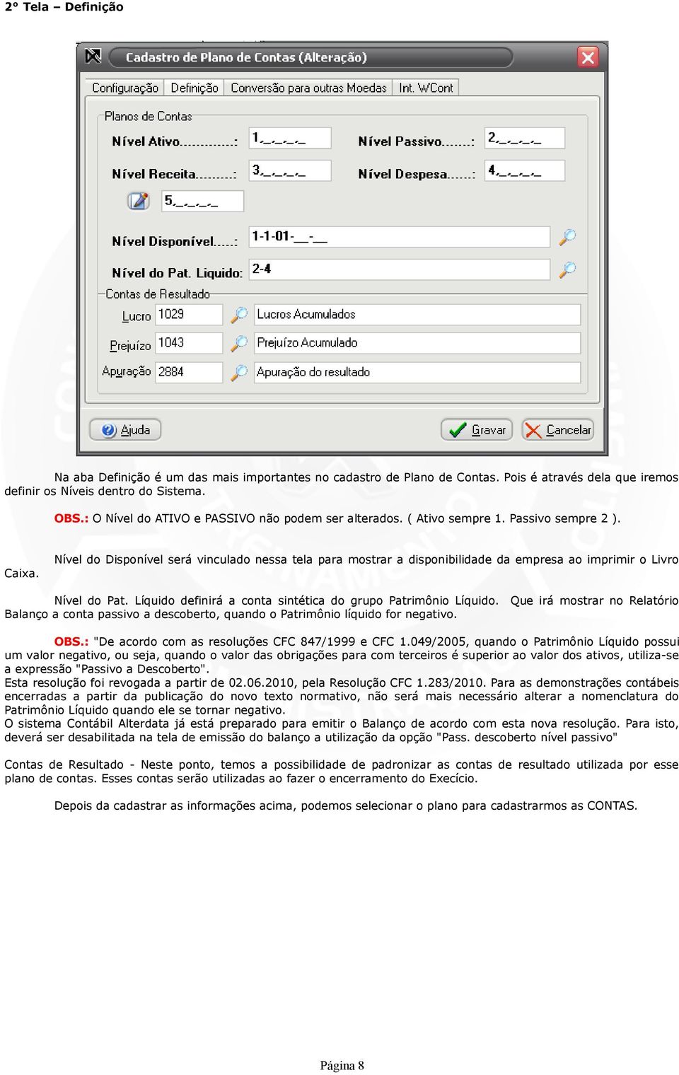 Nível do Disponível será vinculado nessa tela para mostrar a disponibilidade da empresa ao imprimir o Livro Nível do Pat. Líquido definirá a conta sintética do grupo Patrimônio Líquido.