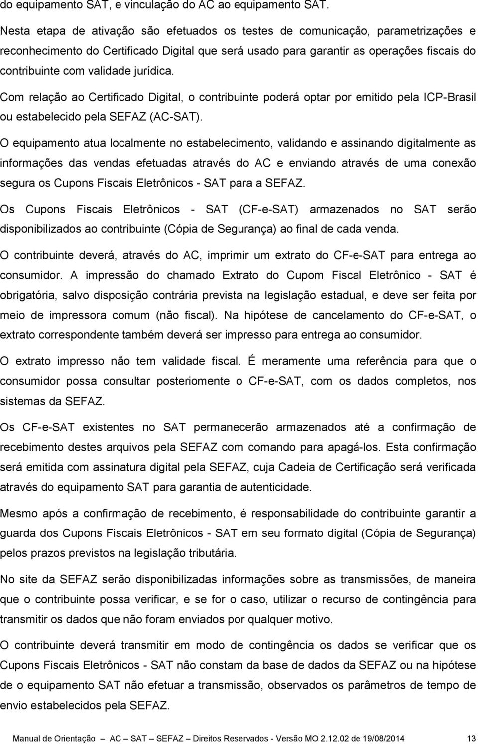 jurídica. Com relação ao Certificado Digital, o contribuinte poderá optar por emitido pela ICP-Brasil ou estabelecido pela SEFAZ (AC-SAT).