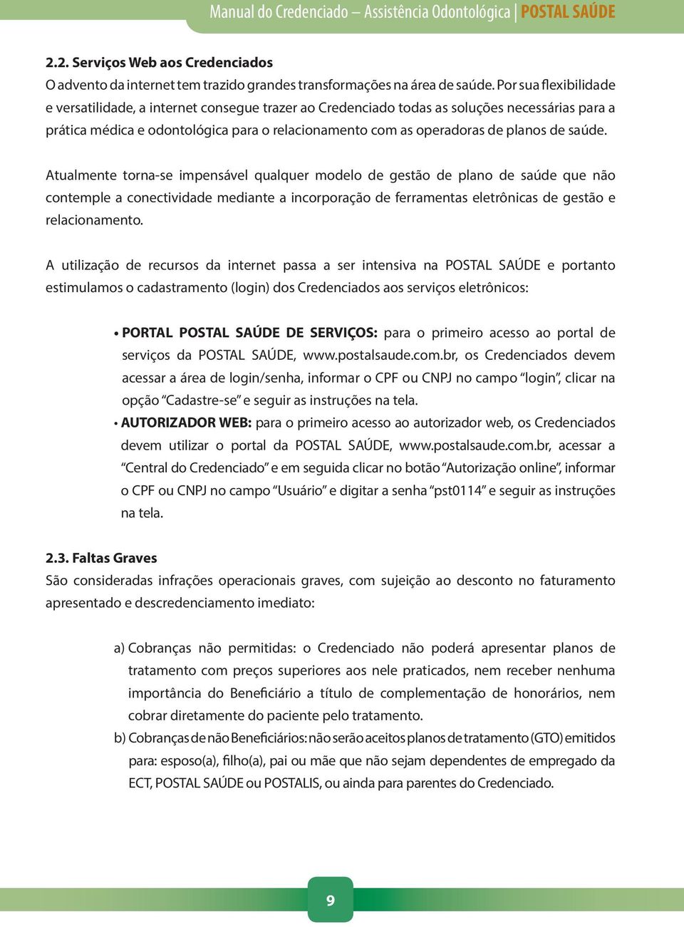 de saúde. Atualmente torna-se impensável qualquer modelo de gestão de plano de saúde que não contemple a conectividade mediante a incorporação de ferramentas eletrônicas de gestão e relacionamento.