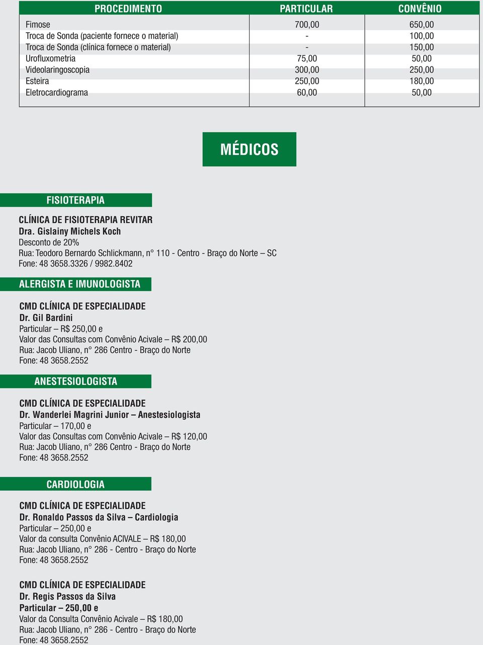 3326 / 9982.8402 ALERGISTA E IMUNOLOGISTA Dr. Gil Bardini Particular R$ e Valor das Consultas com Convênio Acivale R$ 200,00 Rua: Jacob Uliano, n 286 Centro - Braço do Norte ANESTESIOLOGISTA Dr.