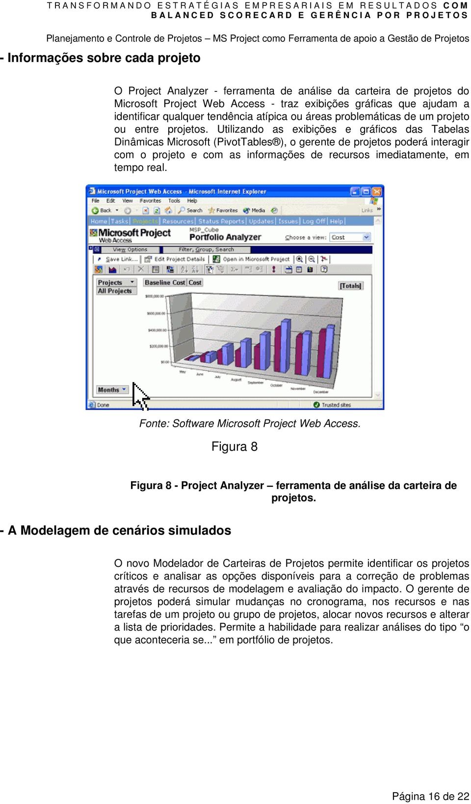 Utilizando as exibições e gráficos das Tabelas Dinâmicas Microsoft (PivotTables ), o gerente de projetos poderá interagir com o projeto e com as informações de recursos imediatamente, em tempo real.