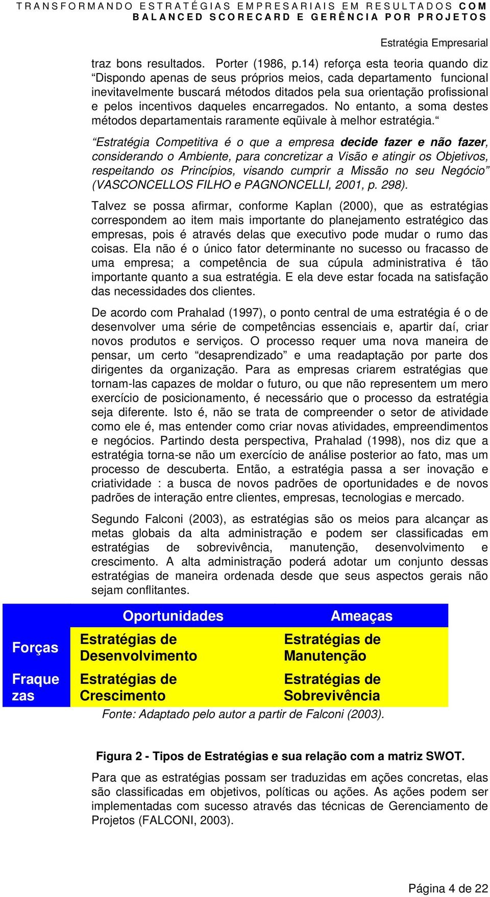 daqueles encarregados. No entanto, a soma destes métodos departamentais raramente eqüivale à melhor estratégia.