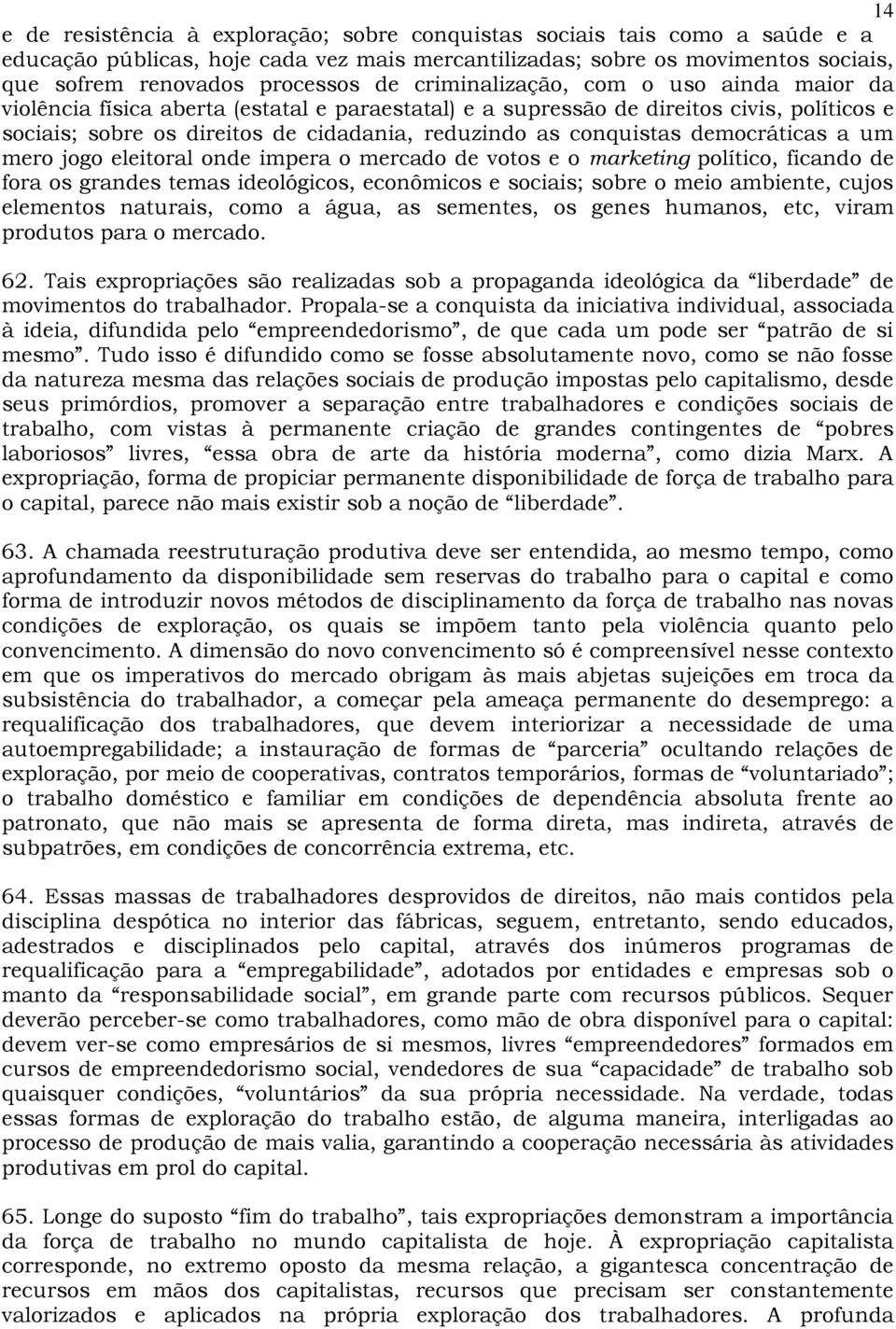 democráticas a um mero jogo eleitoral onde impera o mercado de votos e o marketing político, ficando de fora os grandes temas ideológicos, econômicos e sociais; sobre o meio ambiente, cujos elementos