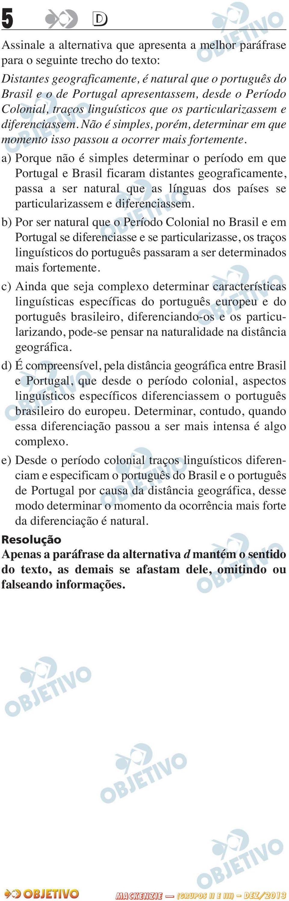 a) Porque não é simples determinar o período em que Portugal e Brasil ficaram distantes geograficamente, passa a ser natural que as línguas dos países se particularizassem e diferenciassem.