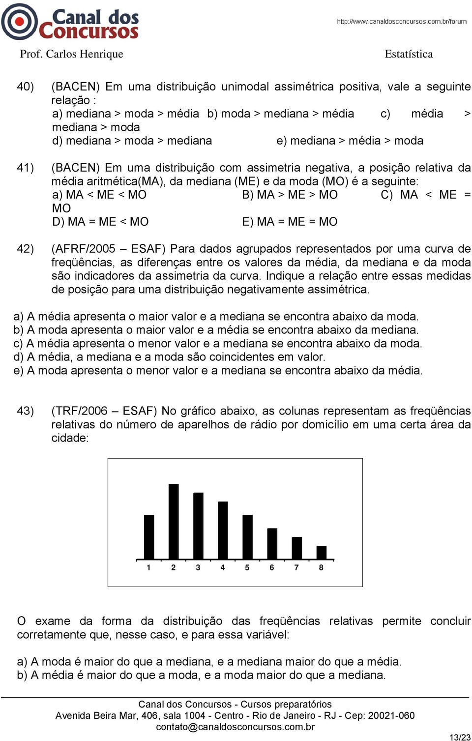 MO C) MA < ME = MO D) MA = ME < MO E) MA = ME = MO 42) (AFRF/2005 ESAF) Para dados agrupados representados por uma curva de freqüências, as diferenças entre os valores da média, da mediana e da moda