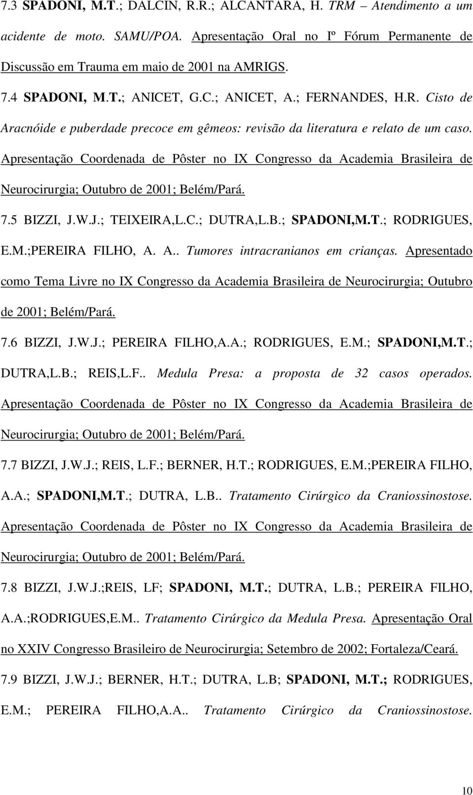 Apresentação Coordenada de Pôster no IX Congresso da Academia Brasileira de Neurocirurgia; Outubro de 2001; Belém/Pará. 7.5 BIZZI, J.W.J.; TEIXEIRA,L.C.; DUTRA,L.B.; SPADONI,M.T.; RODRIGUES, E.M.;PEREIRA FILHO, A.