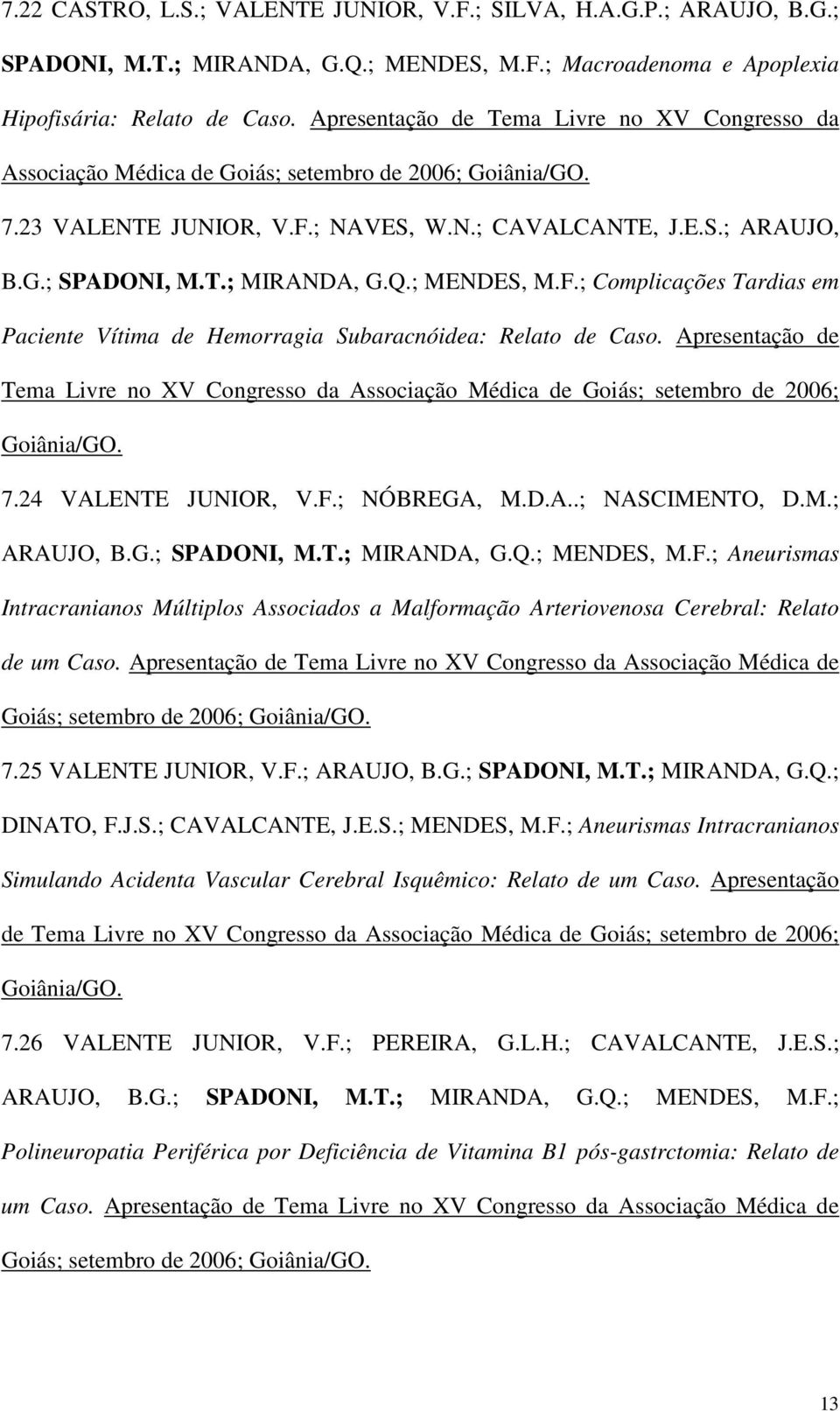 Q.; MENDES, M.F.; Complicações Tardias em Paciente Vítima de Hemorragia Subaracnóidea: Relato de Caso.