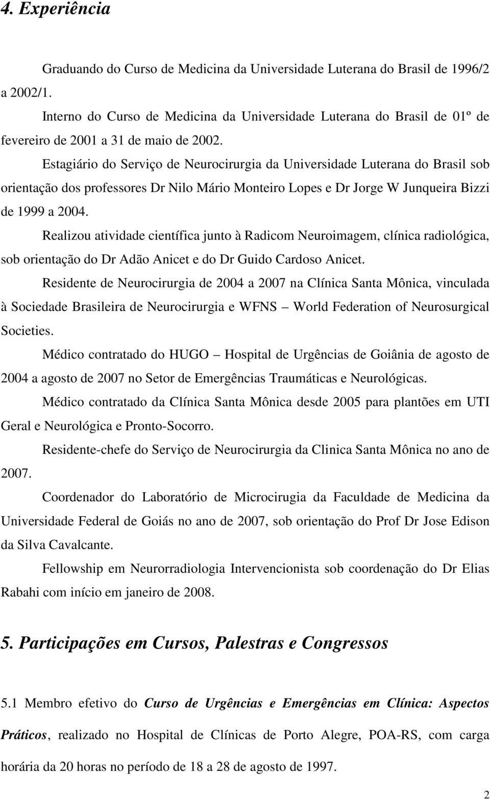 Estagiário do Serviço de Neurocirurgia da Universidade Luterana do Brasil sob orientação dos professores Dr Nilo Mário Monteiro Lopes e Dr Jorge W Junqueira Bizzi de 1999 a 2004.